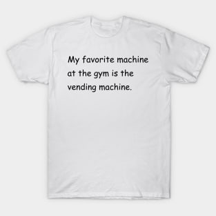 My favorite machine at the gym is the vending machine. T-Shirt